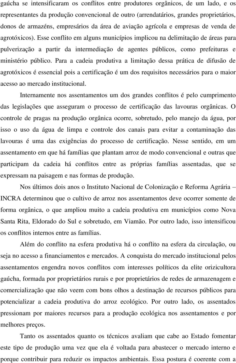 Esse conflito em alguns municípios implicou na delimitação de áreas para pulverização a partir da intermediação de agentes públicos, como prefeituras e ministério público.