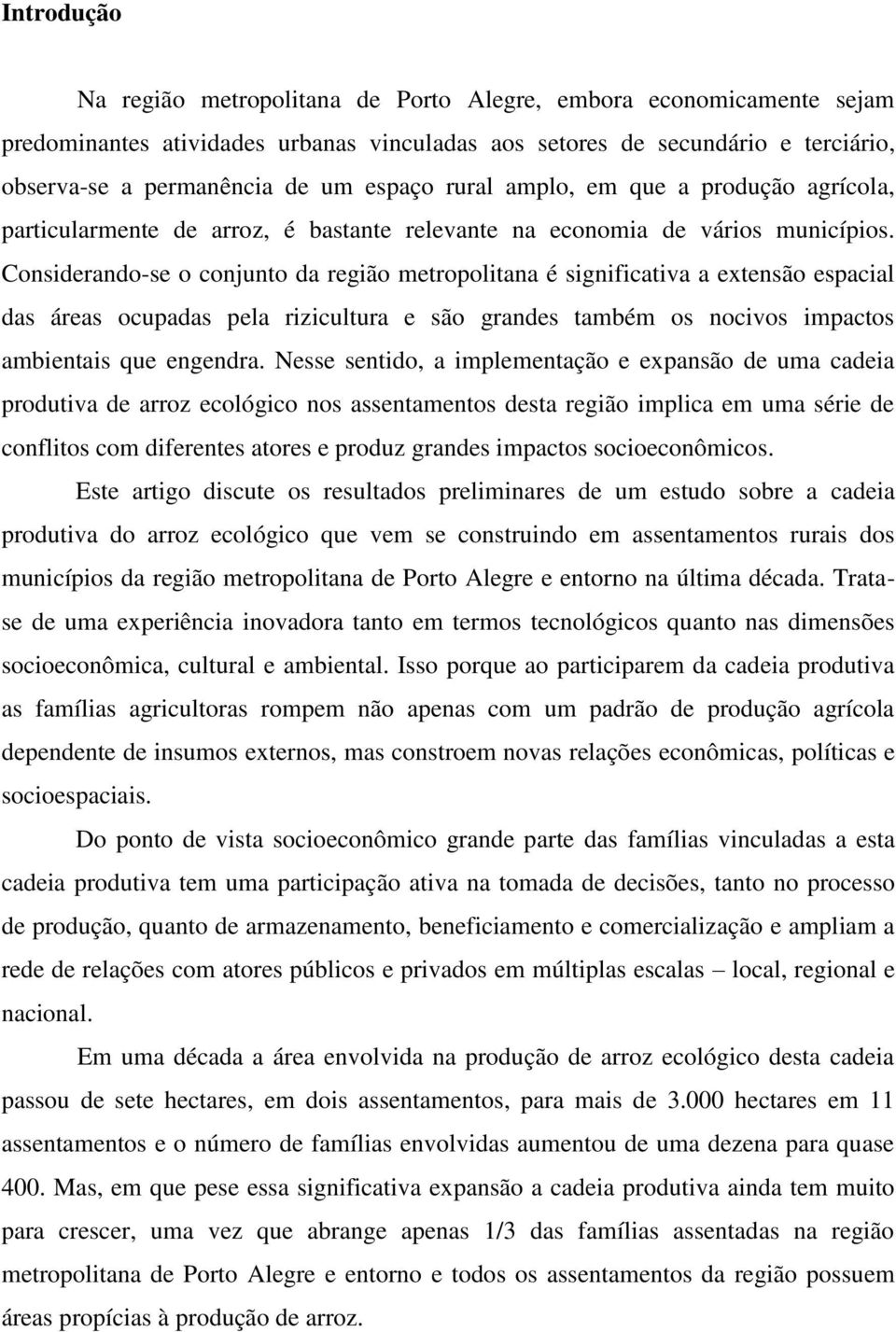 Considerando-se o conjunto da região metropolitana é significativa a extensão espacial das áreas ocupadas pela rizicultura e são grandes também os nocivos impactos ambientais que engendra.