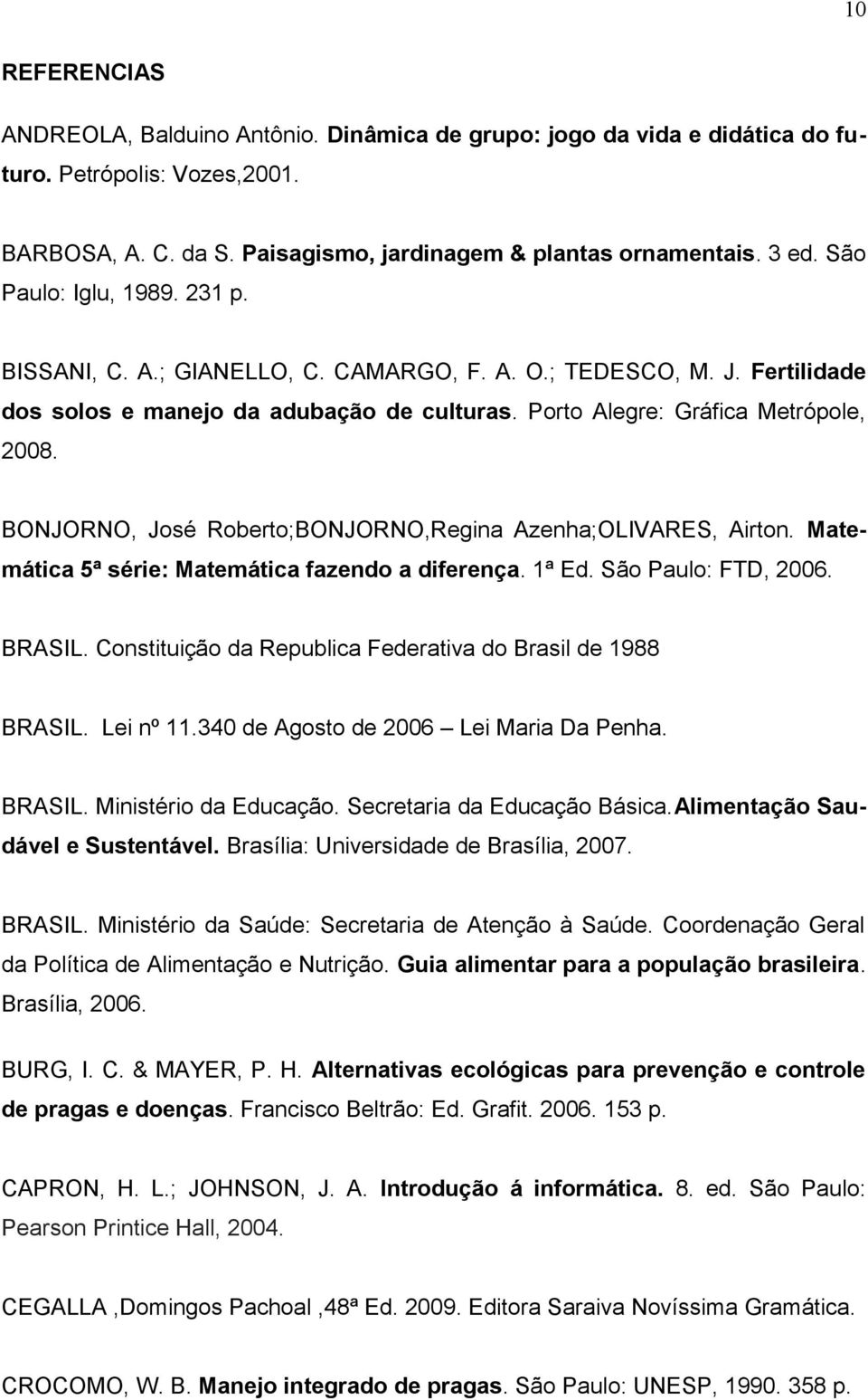 BONJORNO, José Roberto;BONJORNO,Regina Azenha;OLIVARES, Airton. Matemática 5ª série: Matemática fazendo a diferença. 1ª Ed. São Paulo: FTD, 2006. BRASIL.