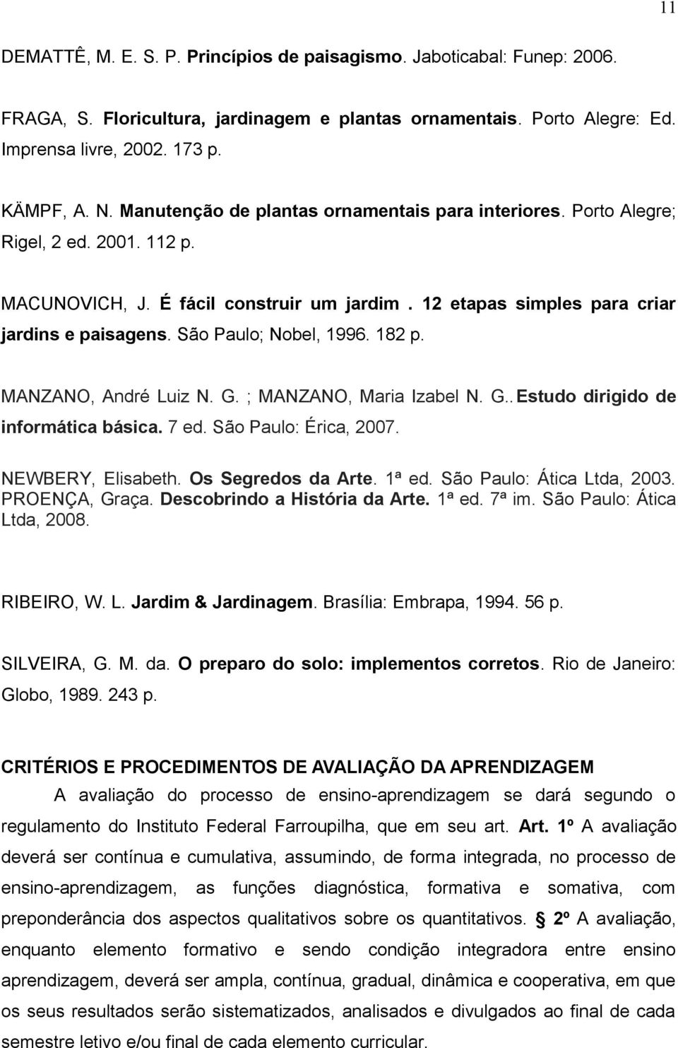 São Paulo; Nobel, 1996. 182 p. MANZANO, André Luiz N. G. ; MANZANO, Maria Izabel N. G..Estudo dirigido de informática básica. 7 ed. São Paulo: Érica, 2007. NEWBERY, Elisabeth. Os Segredos da Arte.