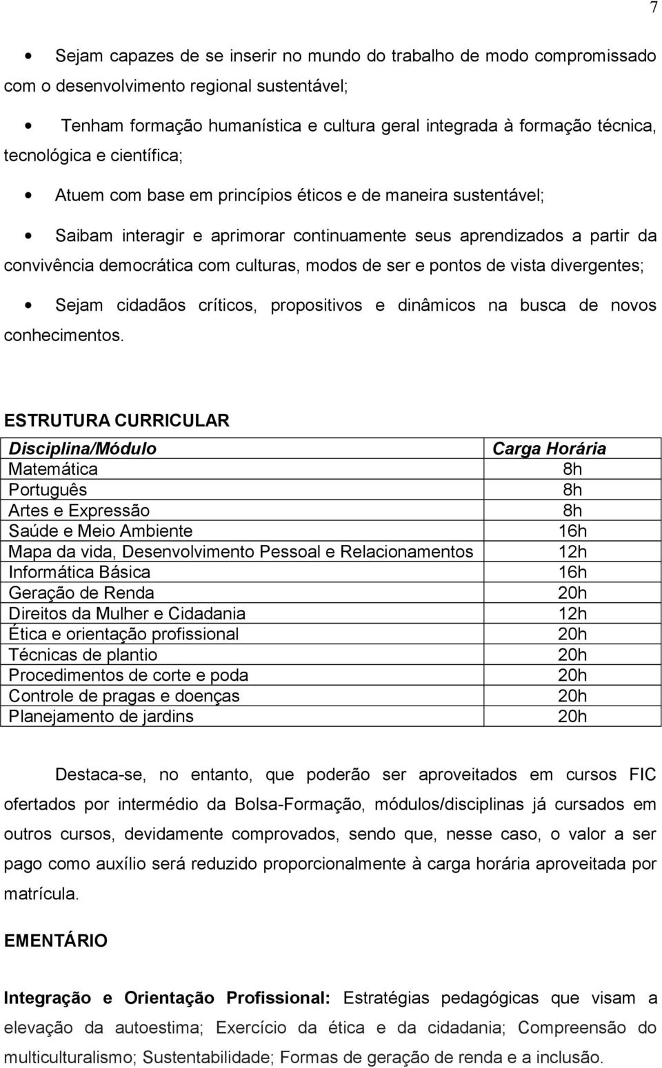 modos de ser e pontos de vista divergentes; Sejam cidadãos críticos, propositivos e dinâmicos na busca de novos conhecimentos.