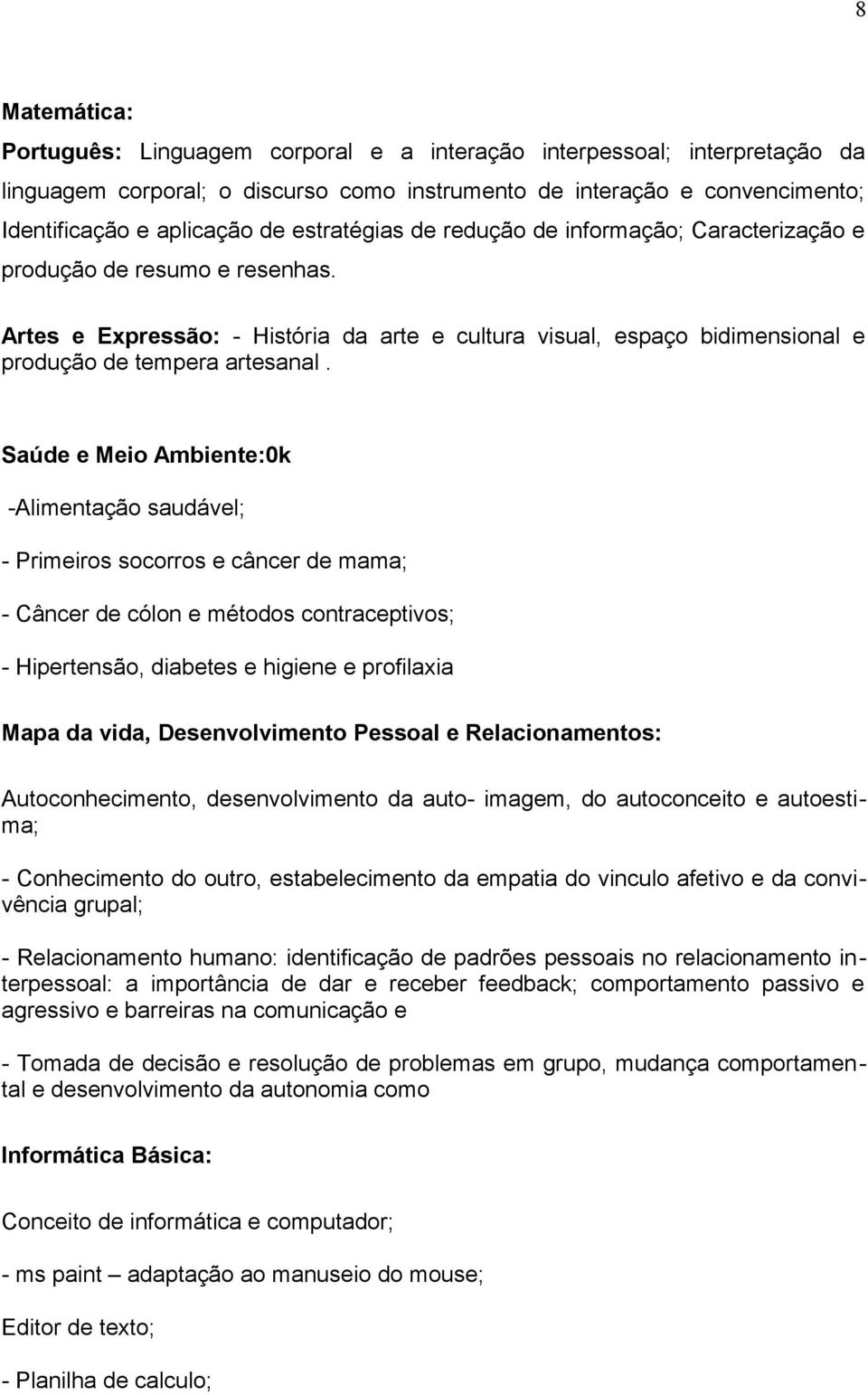 Saúde e Meio Ambiente:0k -Alimentação saudável; - Primeiros socorros e câncer de mama; - Câncer de cólon e métodos contraceptivos; - Hipertensão, diabetes e higiene e profilaxia Mapa da vida,