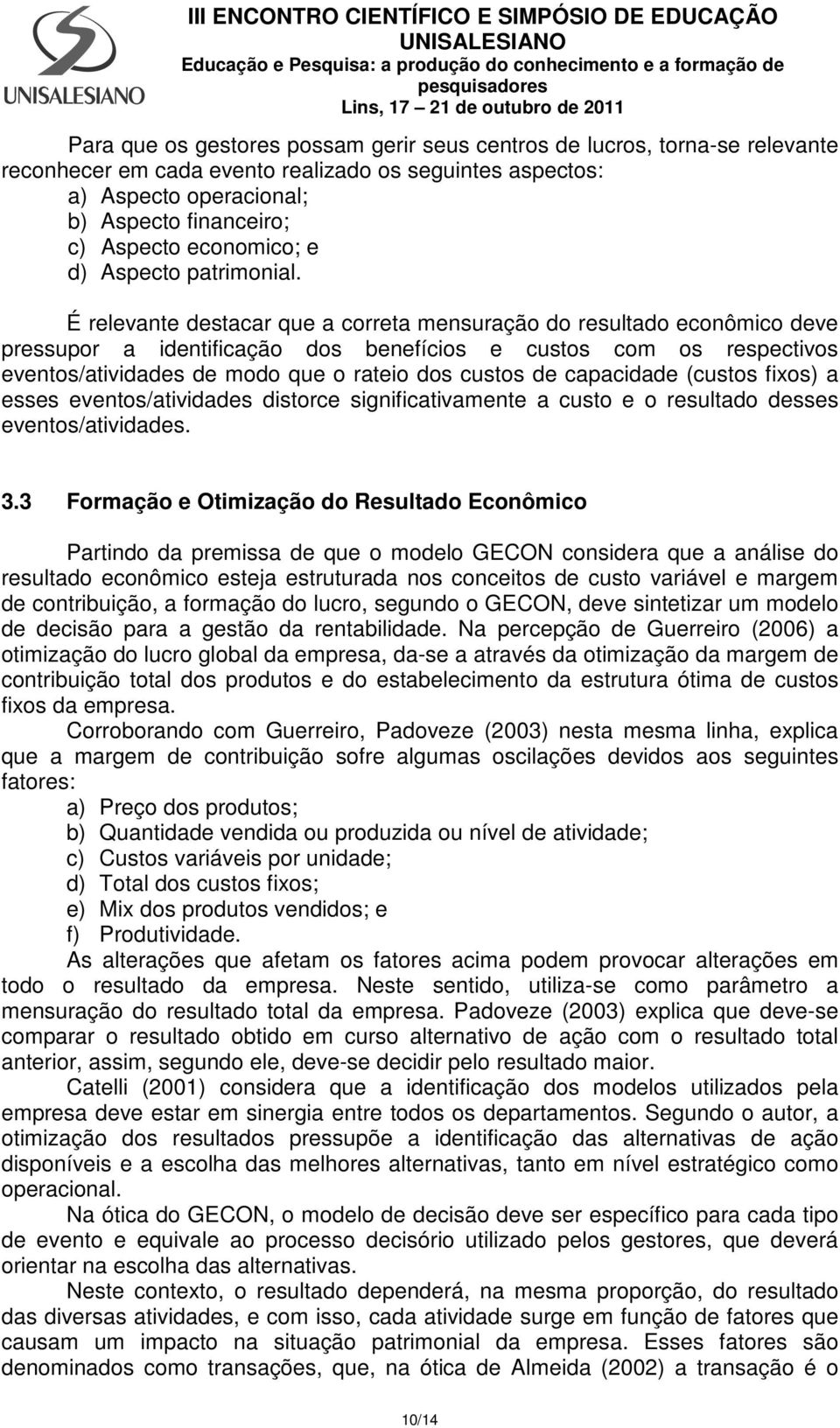 É relevante destacar que a correta mensuração do resultado econômico deve pressupor a identificação dos benefícios e custos com os respectivos eventos/atividades de modo que o rateio dos custos de