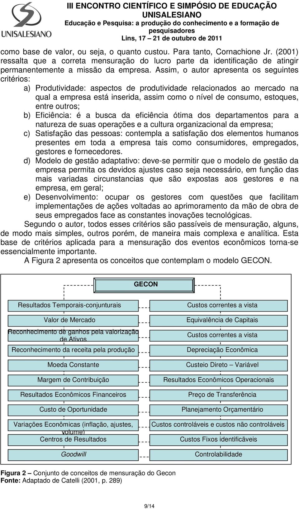 outros; b) Eficiência: é a busca da eficiência ótima dos departamentos para a natureza de suas operações e a cultura organizacional da empresa; c) Satisfação das pessoas: contempla a satisfação dos