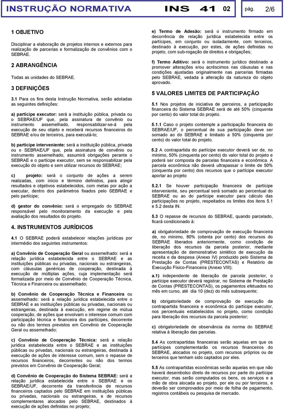 1 Para os fins desta Instrução Normativa, serão adotadas as seguintes definições: a) partícipe executor: será a instituição pública, privada ou o SEBRAE/UF que, pela assinatura de convênio ou