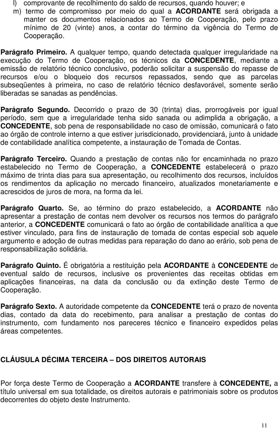 A qualquer tempo, quando detectada qualquer irregularidade na execução do Termo de Cooperação, os técnicos da CONCEDENTE, mediante a emissão de relatório técnico conclusivo, poderão solicitar a