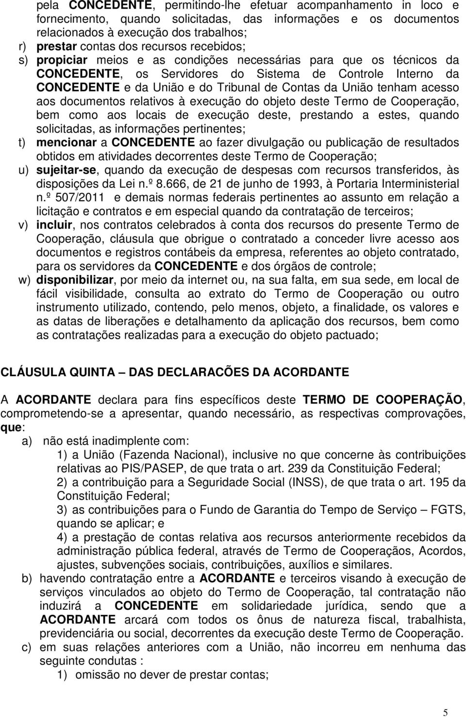 União tenham acesso aos documentos relativos à execução do objeto deste Termo de Cooperação, bem como aos locais de execução deste, prestando a estes, quando solicitadas, as informações pertinentes;