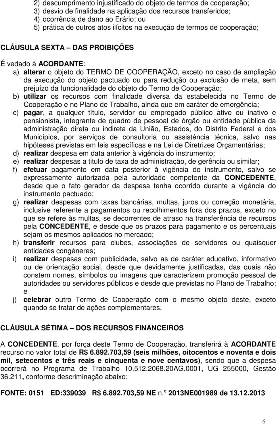 pactuado ou para redução ou exclusão de meta, sem prejuízo da funcionalidade do objeto do Termo de Cooperação; b) utilizar os recursos com finalidade diversa da estabelecida no Termo de Cooperação e