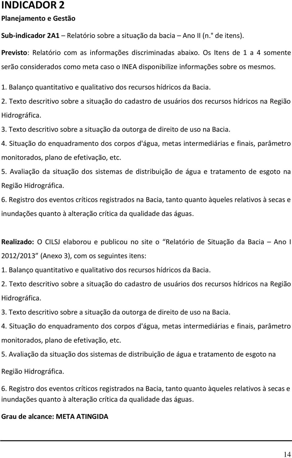 Texto descritivo sobre a situação do cadastro de usuários dos recursos hídricos na Região Hidrográfica. 3. Texto descritivo sobre a situação da outorga de direito de uso na Bacia. 4.