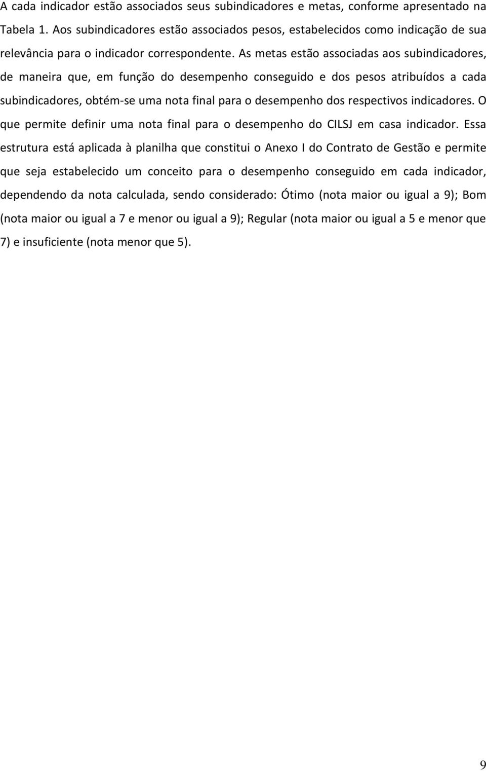 As metas estão associadas aos subindicadores, de maneira que, em função do desempenho conseguido e dos pesos atribuídos a cada subindicadores, obtém-se uma nota final para o desempenho dos