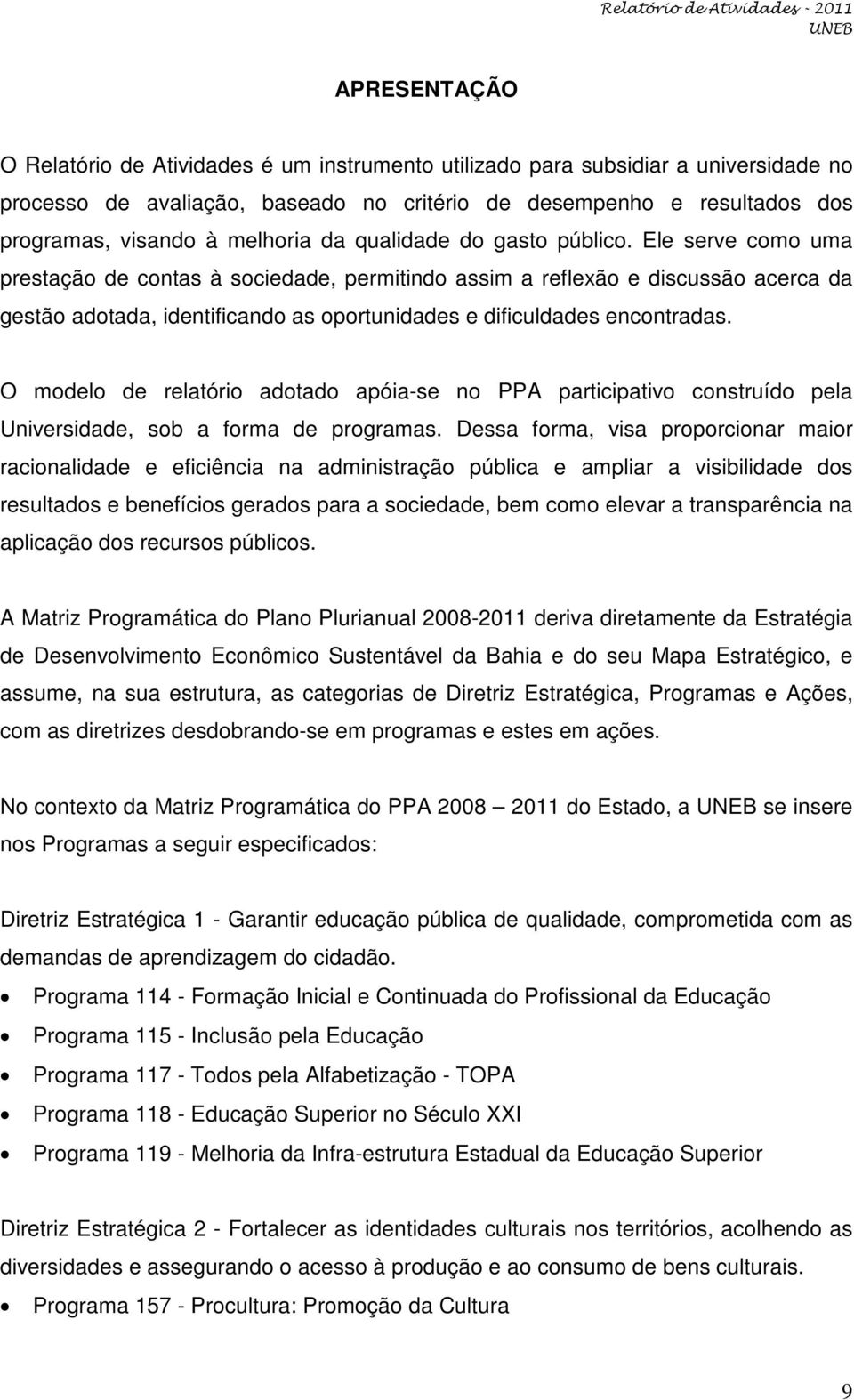 Ele serve como uma prestação de contas à sociedade, permitindo assim a reflexão e discussão acerca da gestão adotada, identificando as oportunidades e dificuldades encontradas.