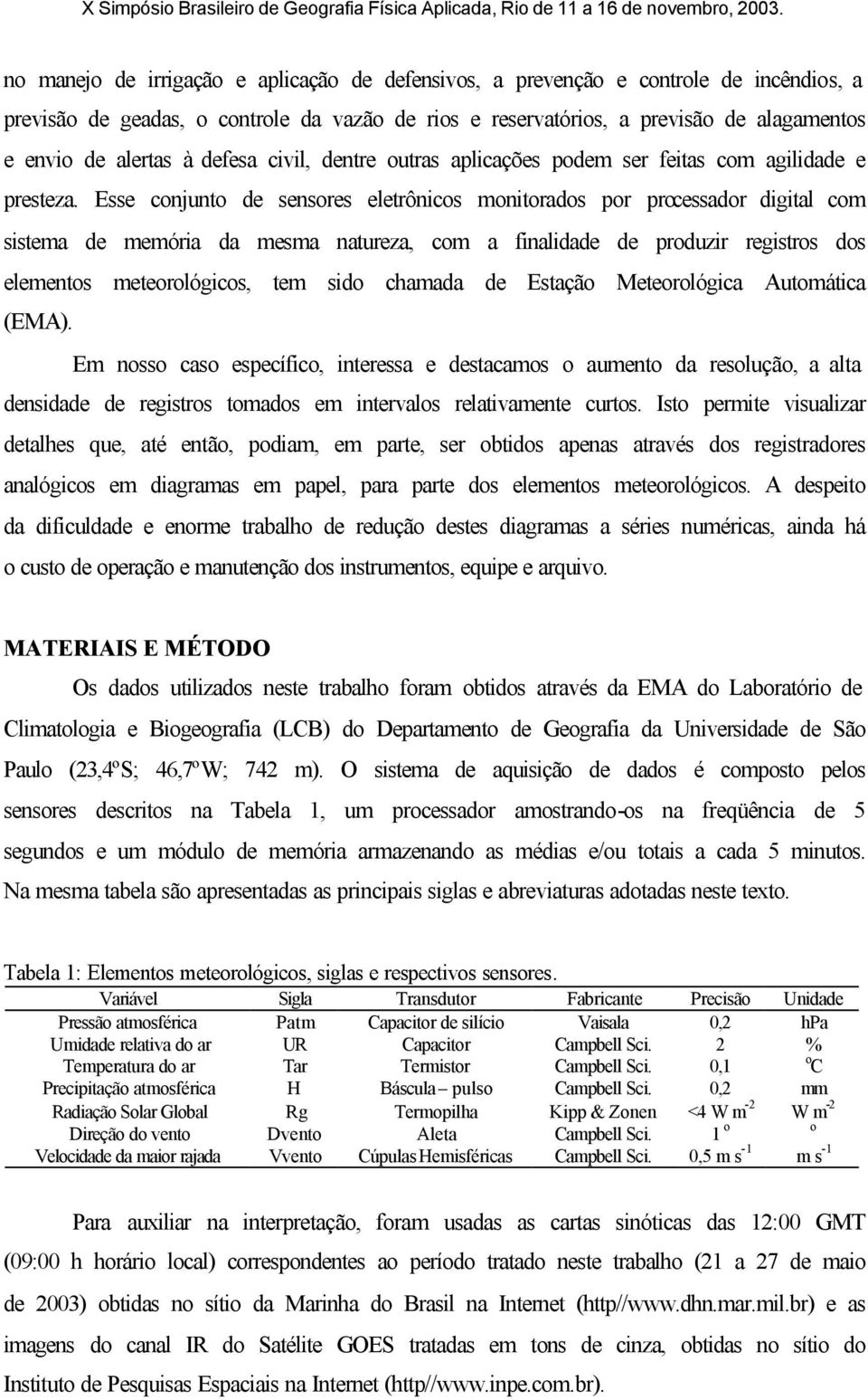 Esse conjunto de sensores eletrônicos monitorados por processador digital com sistema de memória da mesma natureza, com a finalidade de produzir registros dos elementos meteorológicos, tem sido