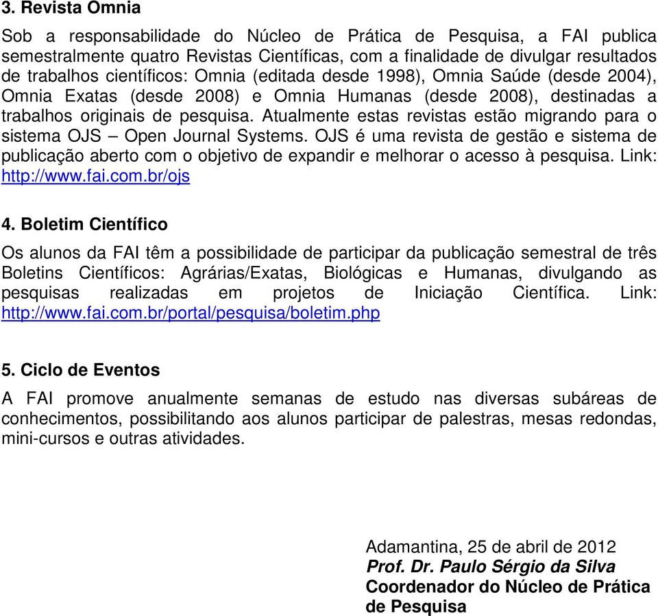 Atualmente estas revistas estão migrando para o sistema OJS Open Journal Systems. OJS é uma revista de gestão e sistema de publicação aberto com o objetivo de expandir e melhorar o acesso à pesquisa.