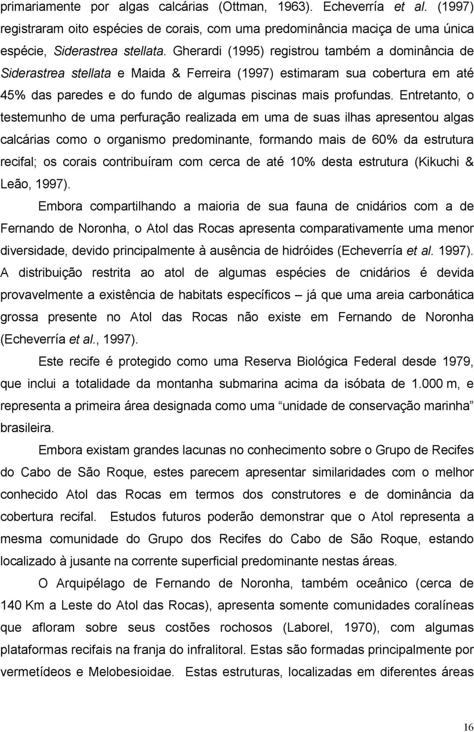 Entretanto, o testemunho de uma perfuração realizada em uma de suas ilhas apresentou algas calcárias como o organismo predominante, formando mais de 60% da estrutura recifal; os corais contribuíram