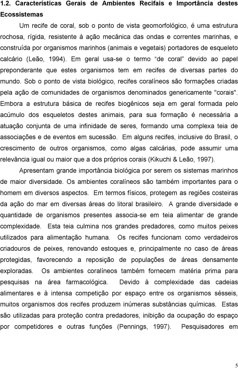 Em geral usa-se o termo de coral devido ao papel preponderante que estes organismos tem em recifes de diversas partes do mundo.