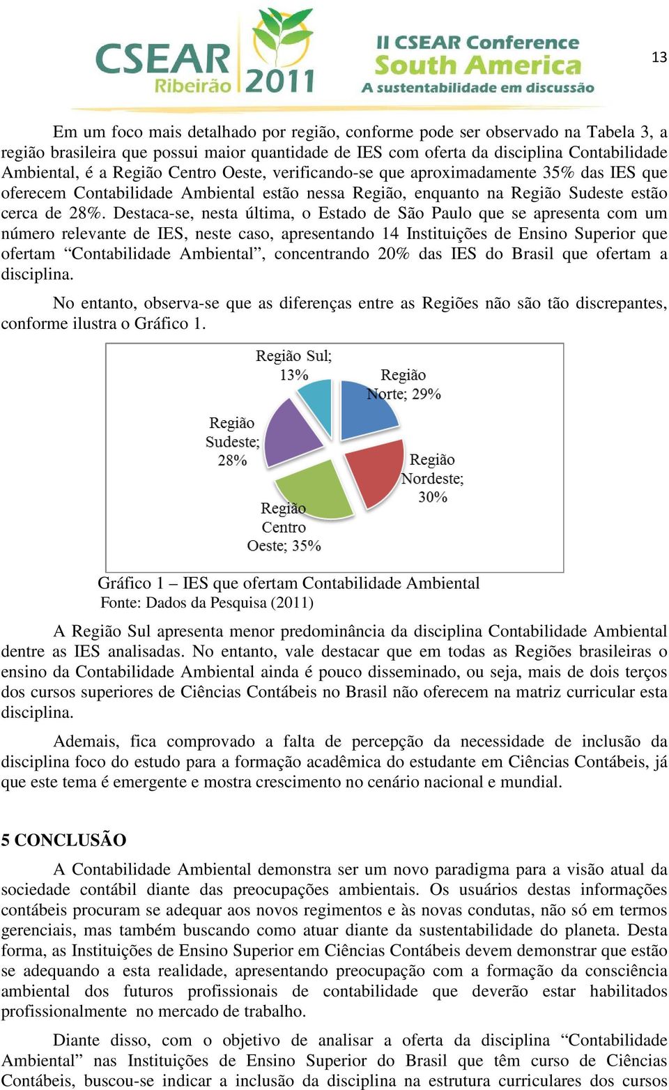 Destaca-se, nesta última, o Estado de São Paulo que se apresenta com um número relevante de IES, neste caso, apresentando 14 Instituições de Ensino Superior que ofertam Contabilidade Ambiental,