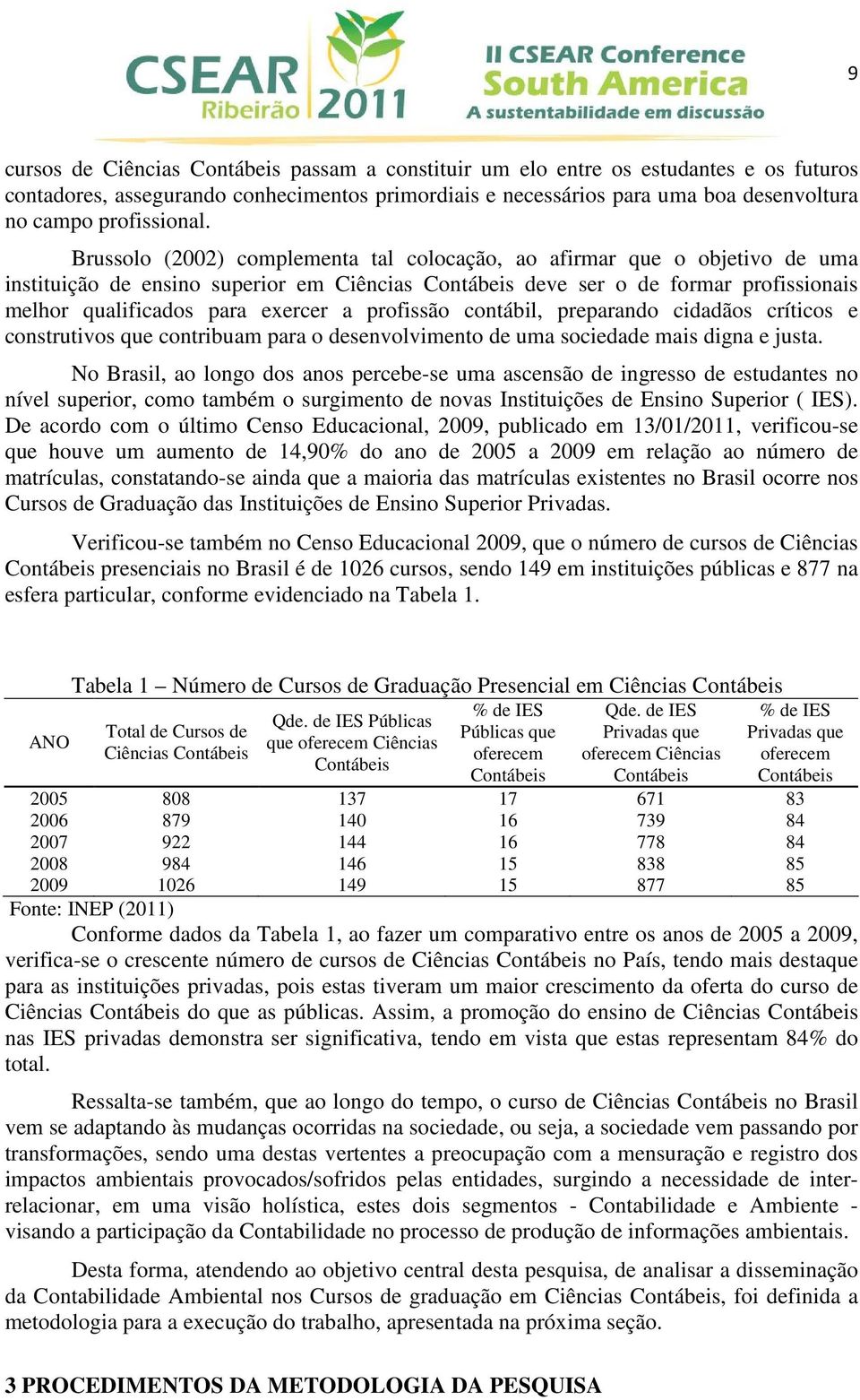 Brussolo (2002) complementa tal colocação, ao afirmar que o objetivo de uma instituição de ensino superior em Ciências Contábeis deve ser o de formar profissionais melhor qualificados para exercer a