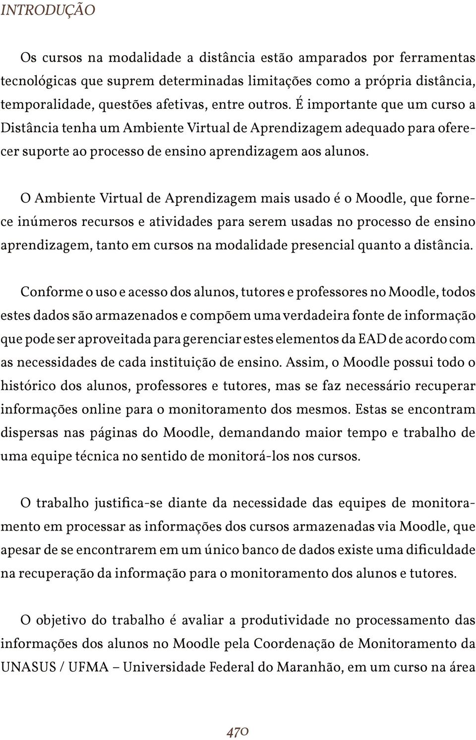 O Ambiente Virtual de Aprendizagem mais usado é o Moodle, que fornece inúmeros recursos e atividades para serem usadas no processo de ensino aprendizagem, tanto em cursos na modalidade presencial