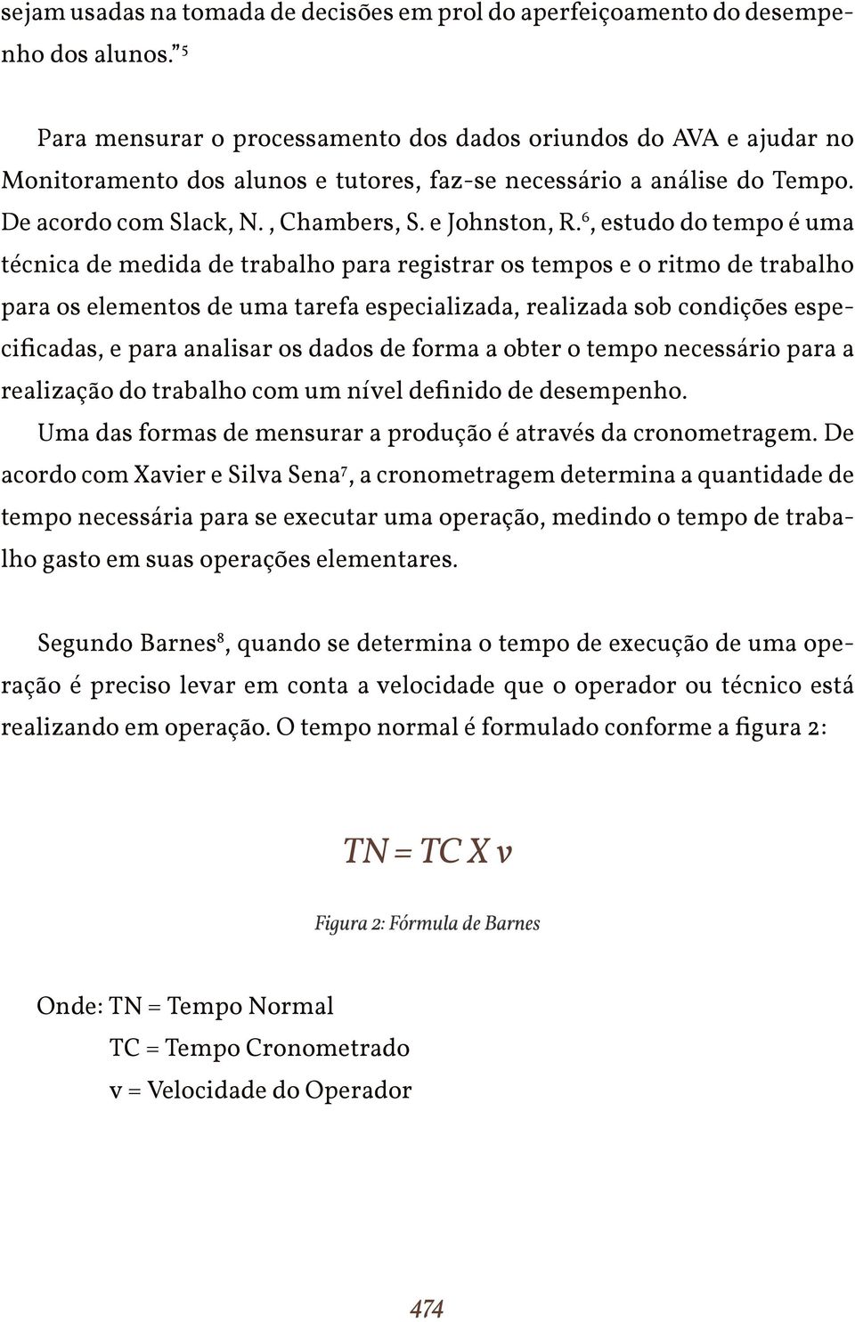 6, estudo do tempo é uma técnica de medida de trabalho para registrar os tempos e o ritmo de trabalho para os elementos de uma tarefa especializada, realizada sob condições especificadas, e para