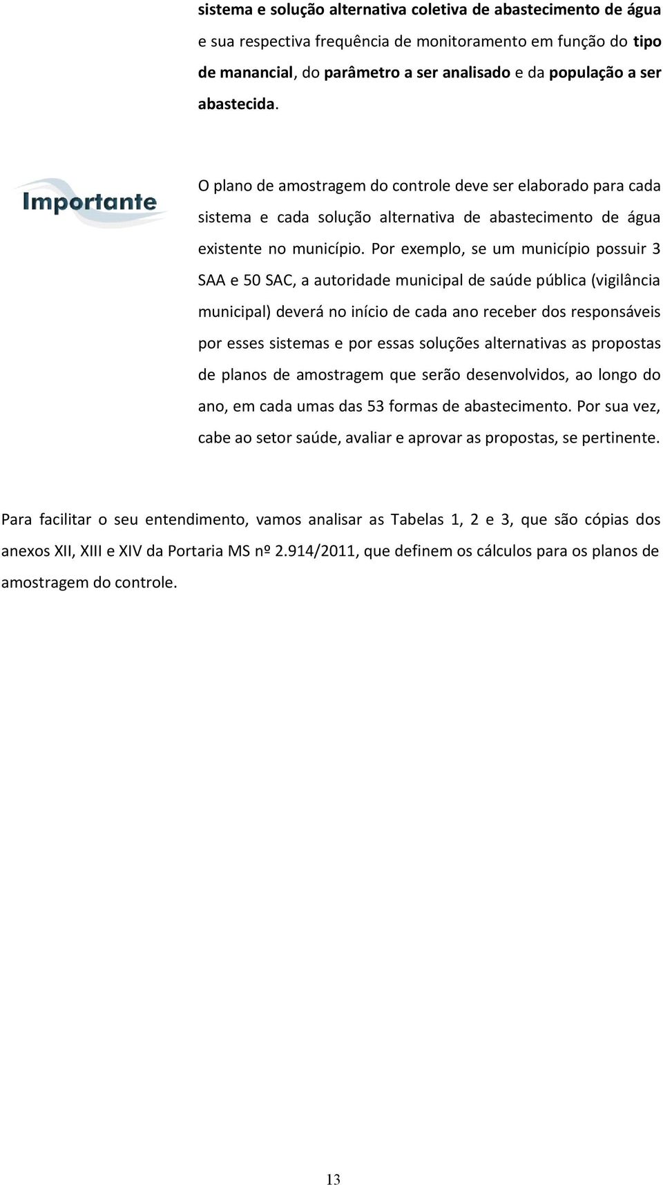 Por exemplo, se um município possuir 3 SAA e 50 SAC, a autoridade municipal de saúde pública (vigilância municipal) deverá no início de cada ano receber dos responsáveis por esses sistemas e por