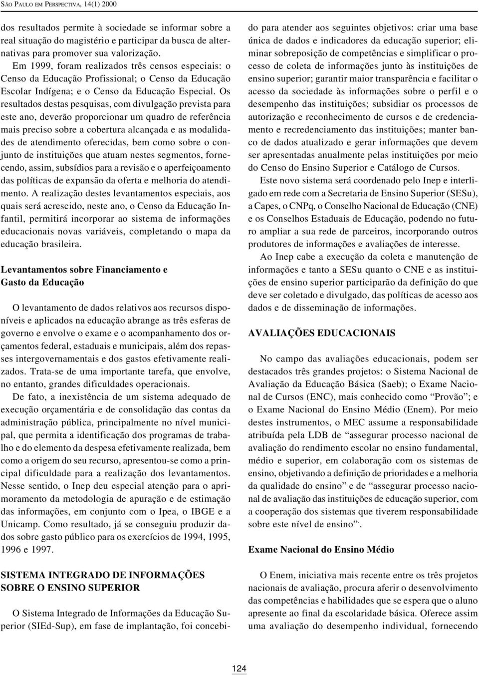 Os resultados destas pesquisas, com divulgação prevista para este ano, deverão proporcionar um quadro de referência mais preciso sobre a cobertura alcançada e as modalidades de atendimento