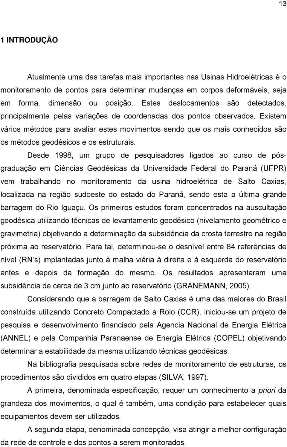 Existem vários métodos para avaliar estes movimentos so que os mais conhecidos são os métodos geodésicos e os estruturais.