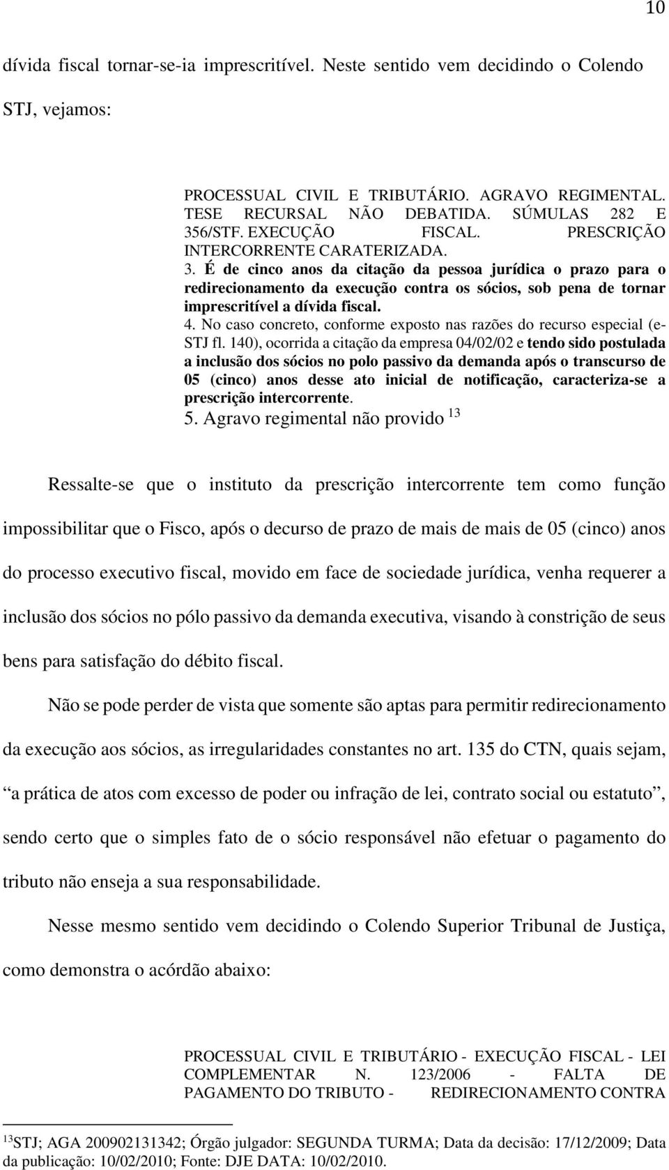 É de cinco anos da citação da pessoa jurídica o prazo para o redirecionamento da execução contra os sócios, sob pena de tornar imprescritível a dívida fiscal. 4.