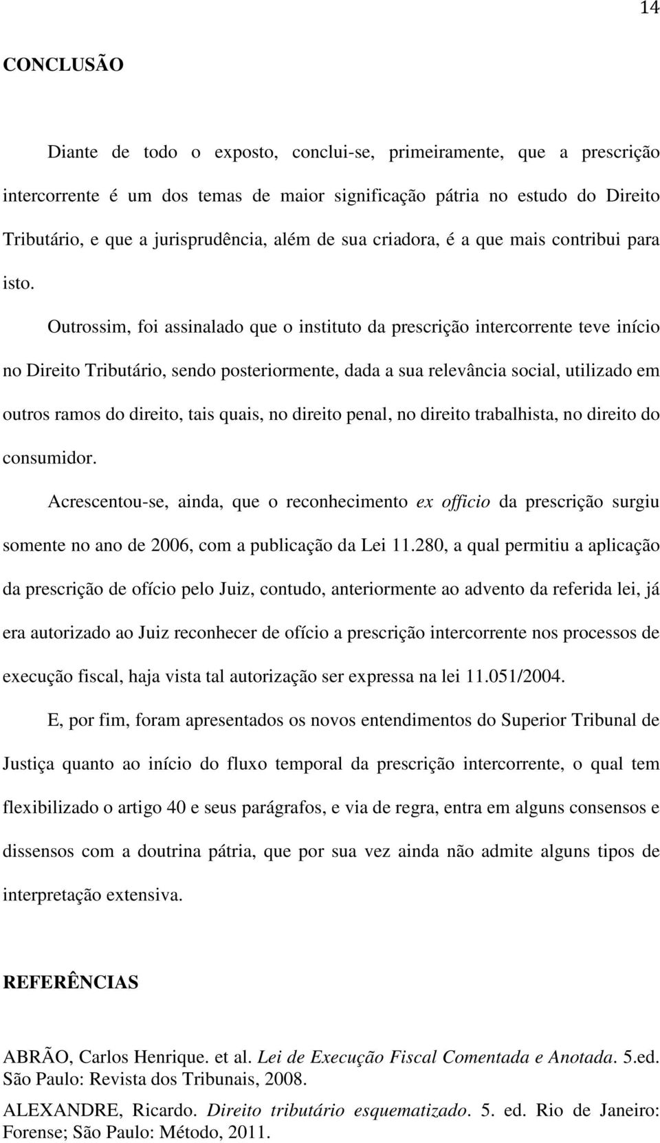 Outrossim, foi assinalado que o instituto da prescrição intercorrente teve início no Direito Tributário, sendo posteriormente, dada a sua relevância social, utilizado em outros ramos do direito, tais