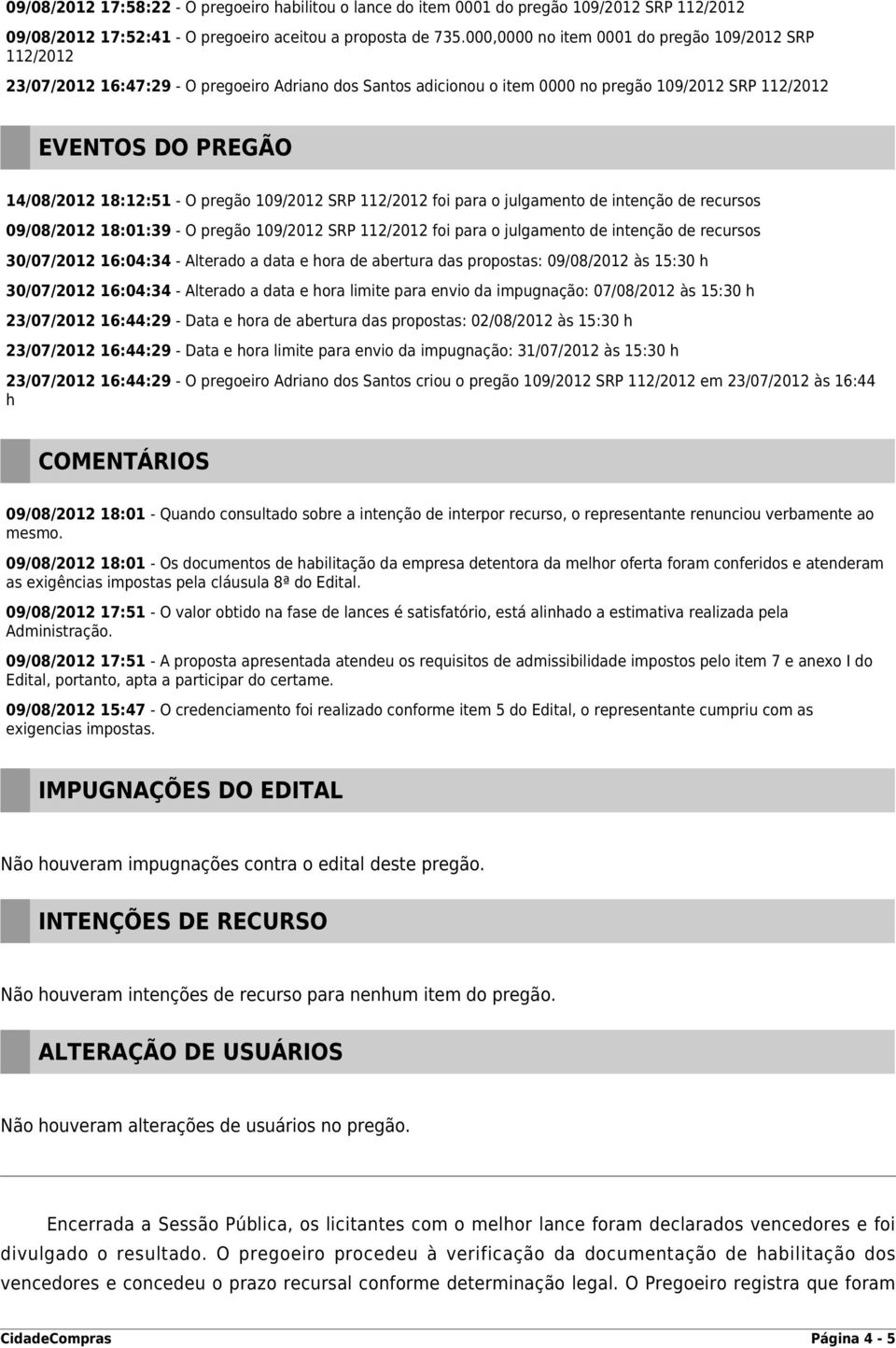 - O pregão 109/2012 SRP 112/2012 foi para o julgamento de intenção de recursos 09/08/2012 18:01:39 - O pregão 109/2012 SRP 112/2012 foi para o julgamento de intenção de recursos 30/07/2012 16:04:34 -