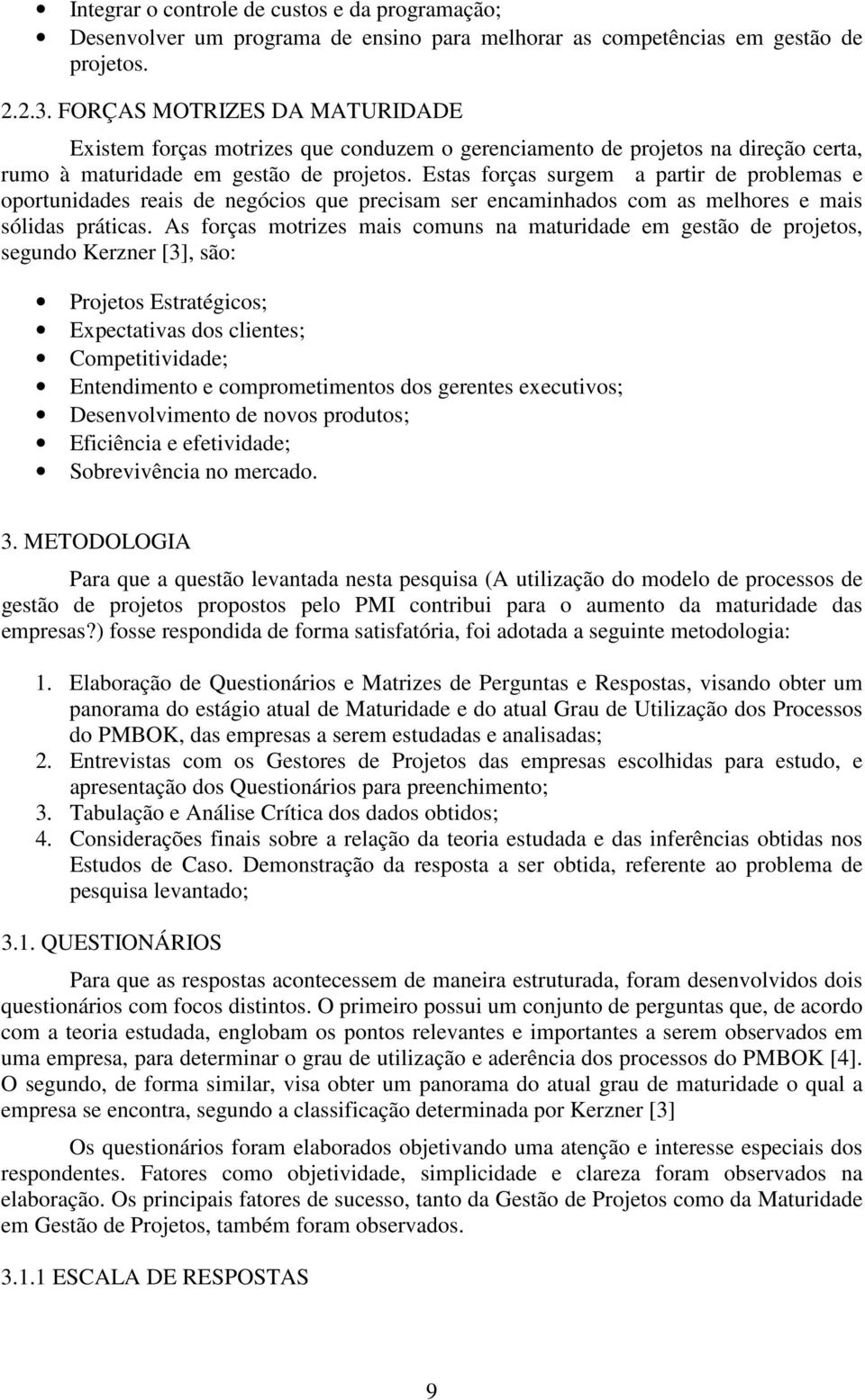 Estas forças surgem a partir de problemas e oportunidades reais de negócios que precisam ser encaminhados com as melhores e mais sólidas práticas.