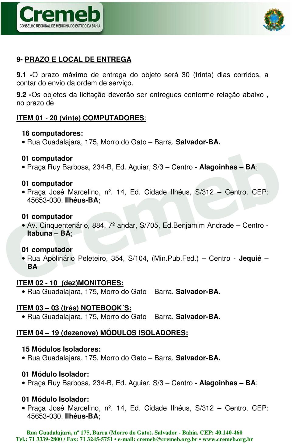 2 -Os objetos da licitação deverão ser entregues conforme relação abaixo, no prazo de ITEM 01-20 (vinte) COMPUTADORES: 16 computadores: 01 computador Praça Ruy Barbosa, 234-B, Ed.