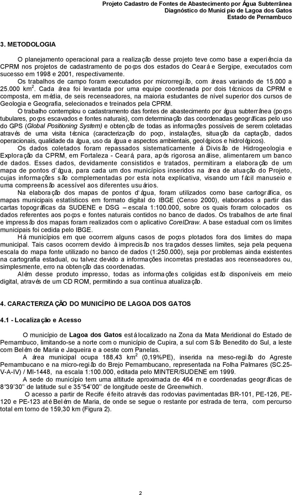 Cada área foi levantada por uma equipe coordenada por dois técnicos da CPRM e composta, em m édia, de seis recenseadores, na maioria estudantes de nível superior dos cursos de Geologia e Geografia,