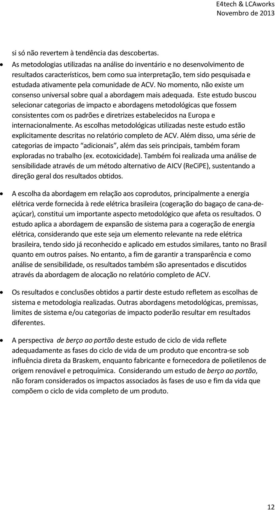 No momento, não existe um consenso universal sobre qual a abordagem mais adequada.