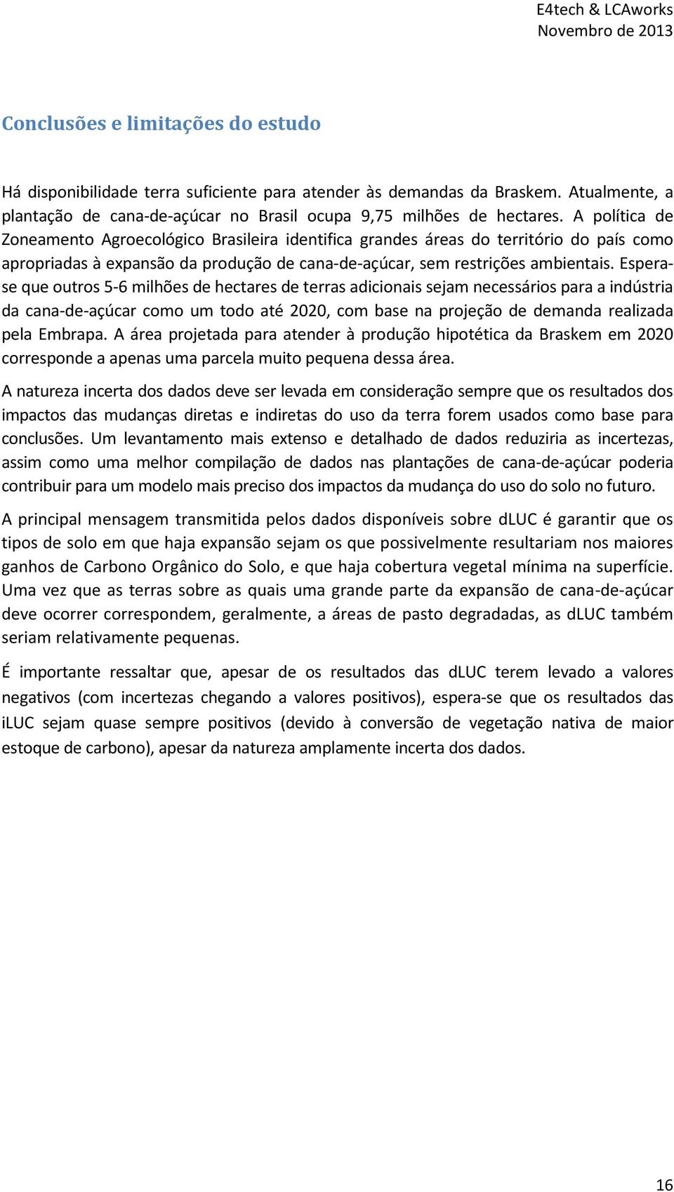 Esperase que outros 5-6 milhões de hectares de terras adicionais sejam necessários para a indústria da cana-de-açúcar como um todo até 2020, com base na projeção de demanda realizada pela Embrapa.