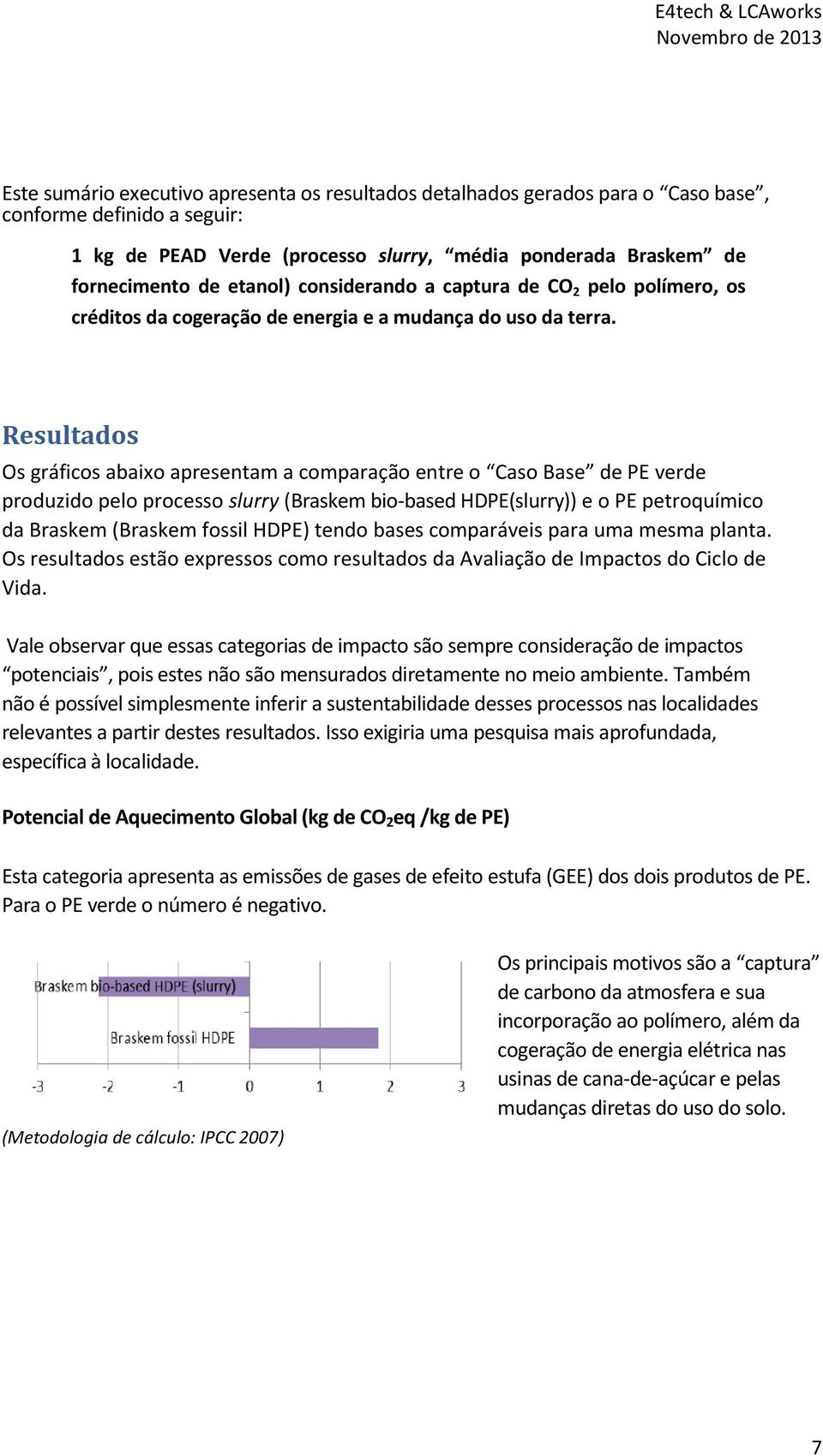 Resultados Os gráficos abaixo apresentam a comparação entre o Caso Base de PE verde produzido pelo processo slurry (Braskem bio-based HDPE(slurry)) e o PE petroquímico da Braskem (Braskem fossil