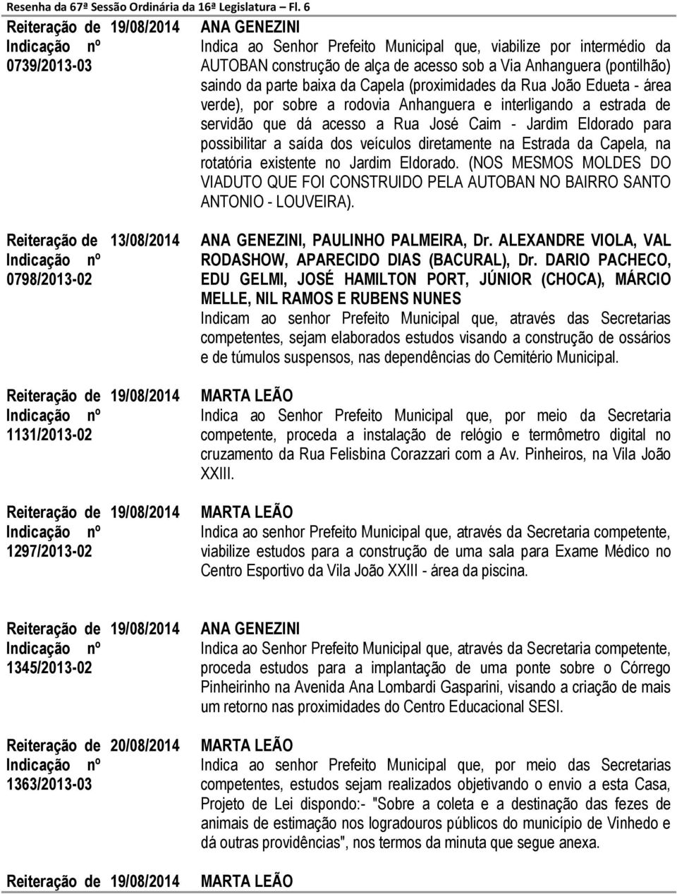 da Capela (proximidades da Rua João Edueta - área verde), por sobre a rodovia Anhanguera e interligando a estrada de servidão que dá acesso a Rua José Caim - Jardim Eldorado para possibilitar a saída