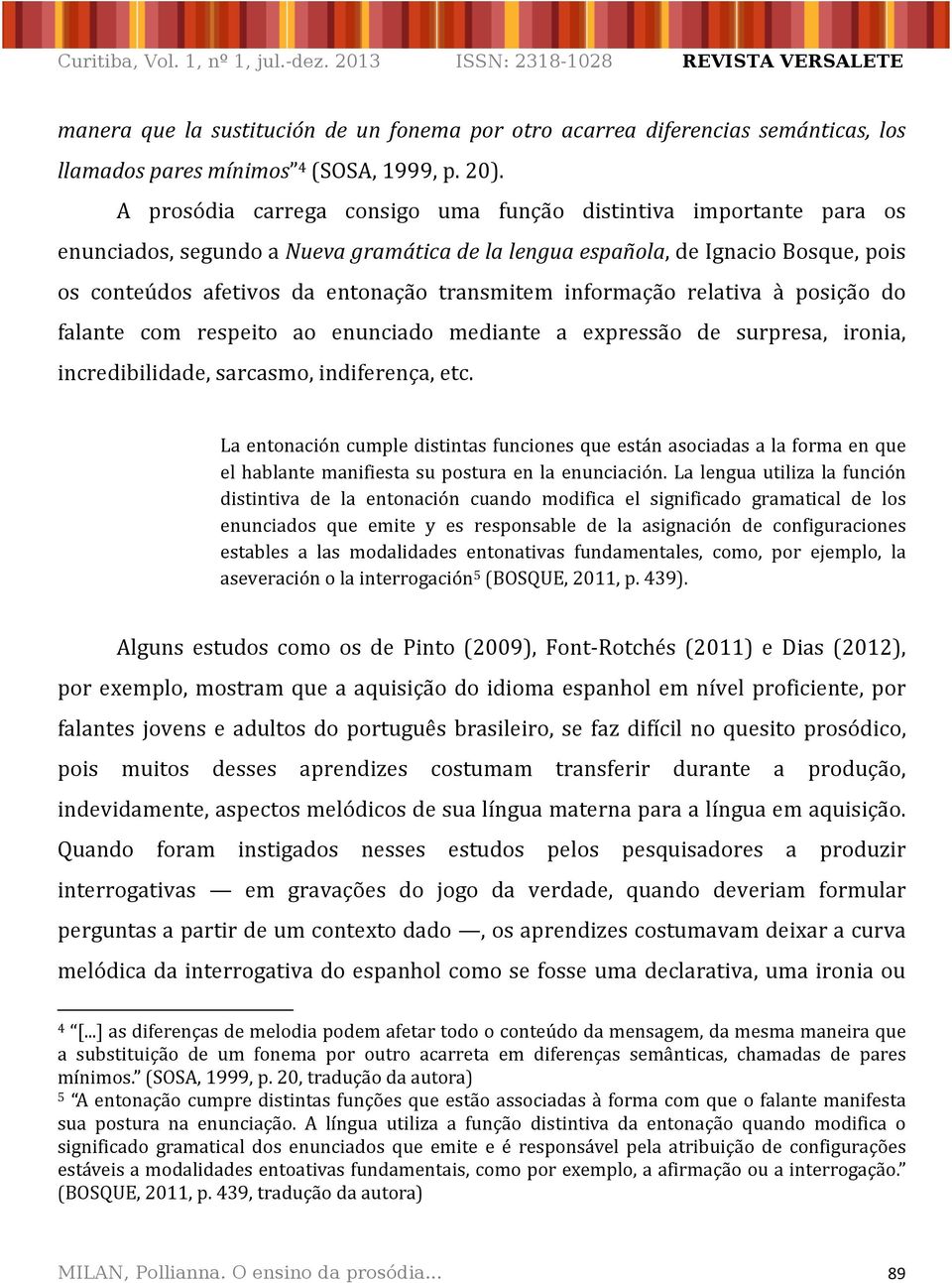 relativa à posição do falante com respeito ao enunciado mediante a expressão de surpresa, ironia, incredibilidade,sarcasmo,indiferença,etc.