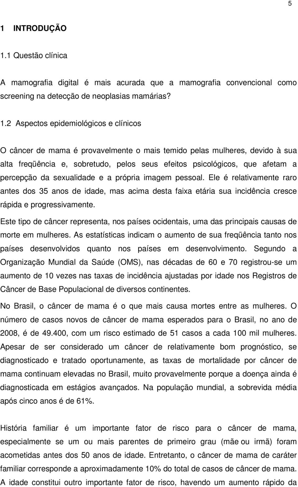 pessoal. Ele é relativamente raro antes dos 35 anos de idade, mas acima desta faixa etária sua incidência cresce rápida e progressivamente.