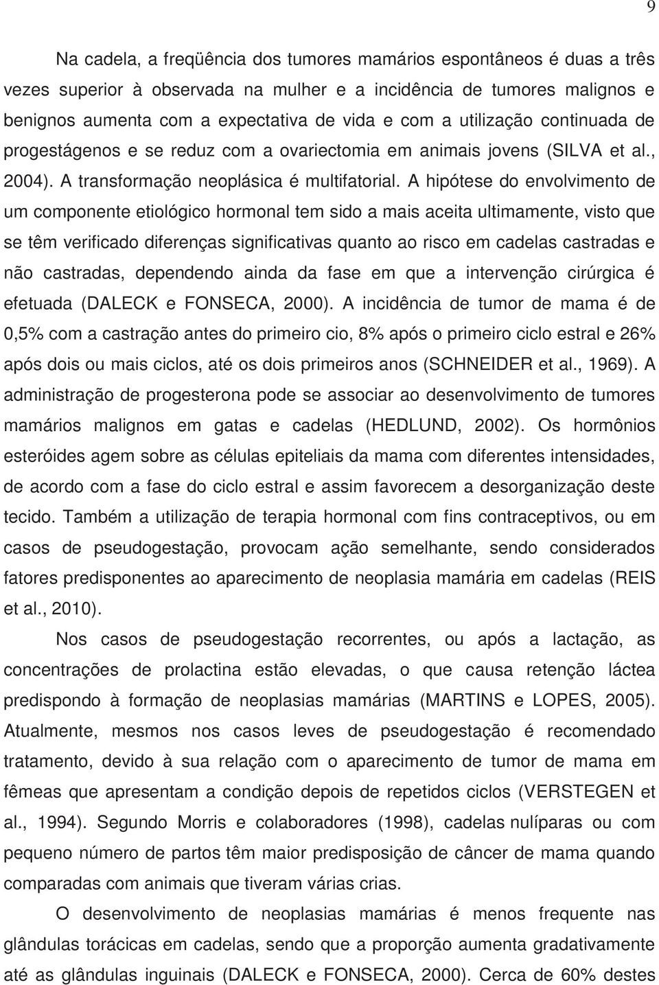 A hipótese do envolvimento de um componente etiológico hormonal tem sido a mais aceita ultimamente, visto que se têm verificado diferenças significativas quanto ao risco em cadelas castradas e não