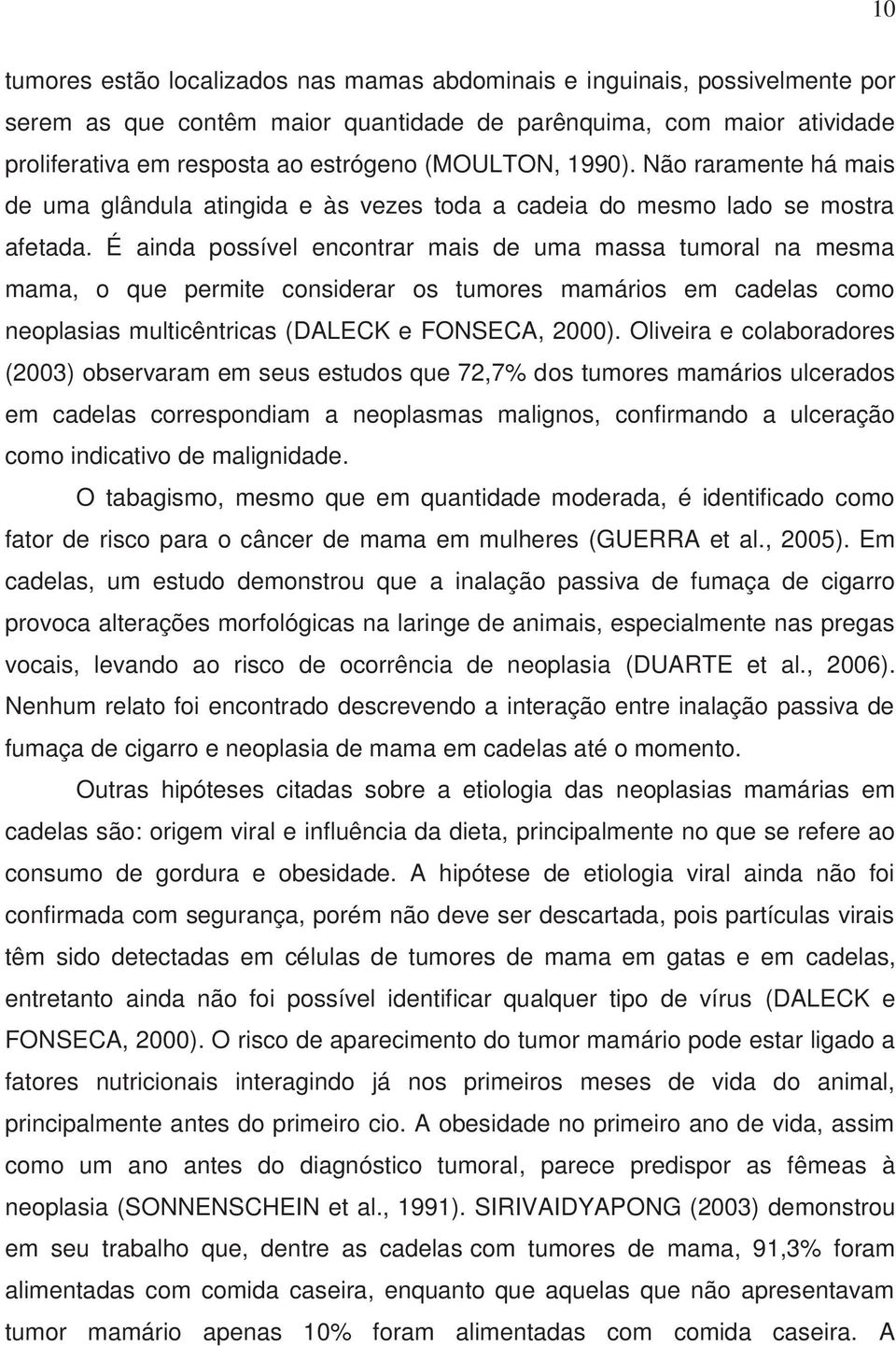 É ainda possível encontrar mais de uma massa tumoral na mesma mama, o que permite considerar os tumores mamários em cadelas como neoplasias multicêntricas (DALECK e FONSECA, 2000).