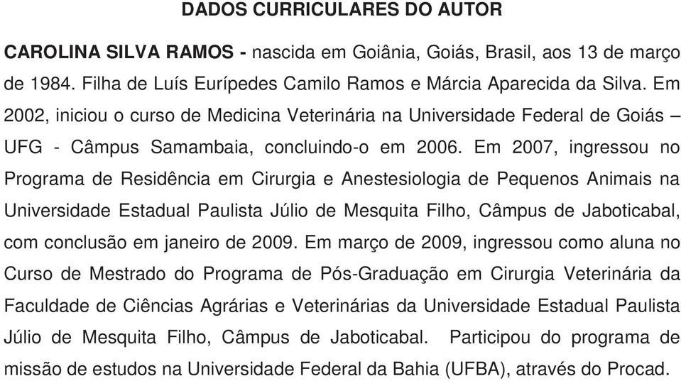 Em 2007, ingressou no Programa de Residência em Cirurgia e Anestesiologia de Pequenos Animais na Universidade Estadual Paulista Júlio de Mesquita Filho, Câmpus de Jaboticabal, com conclusão em