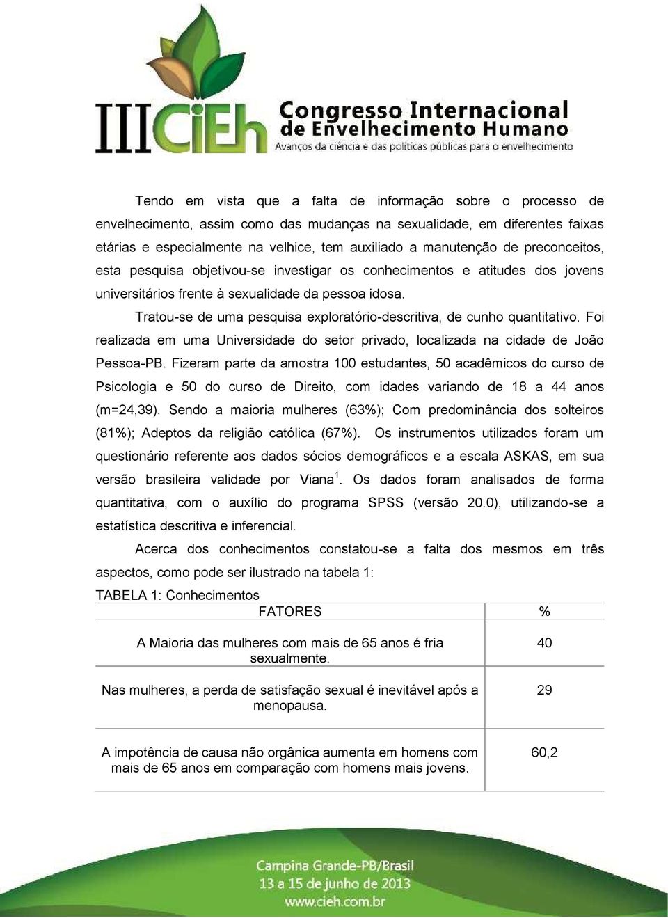 Tratou-se de uma pesquisa exploratório-descritiva, de cunho quantitativo. Foi realizada em uma Universidade do setor privado, localizada na cidade de João Pessoa-PB.