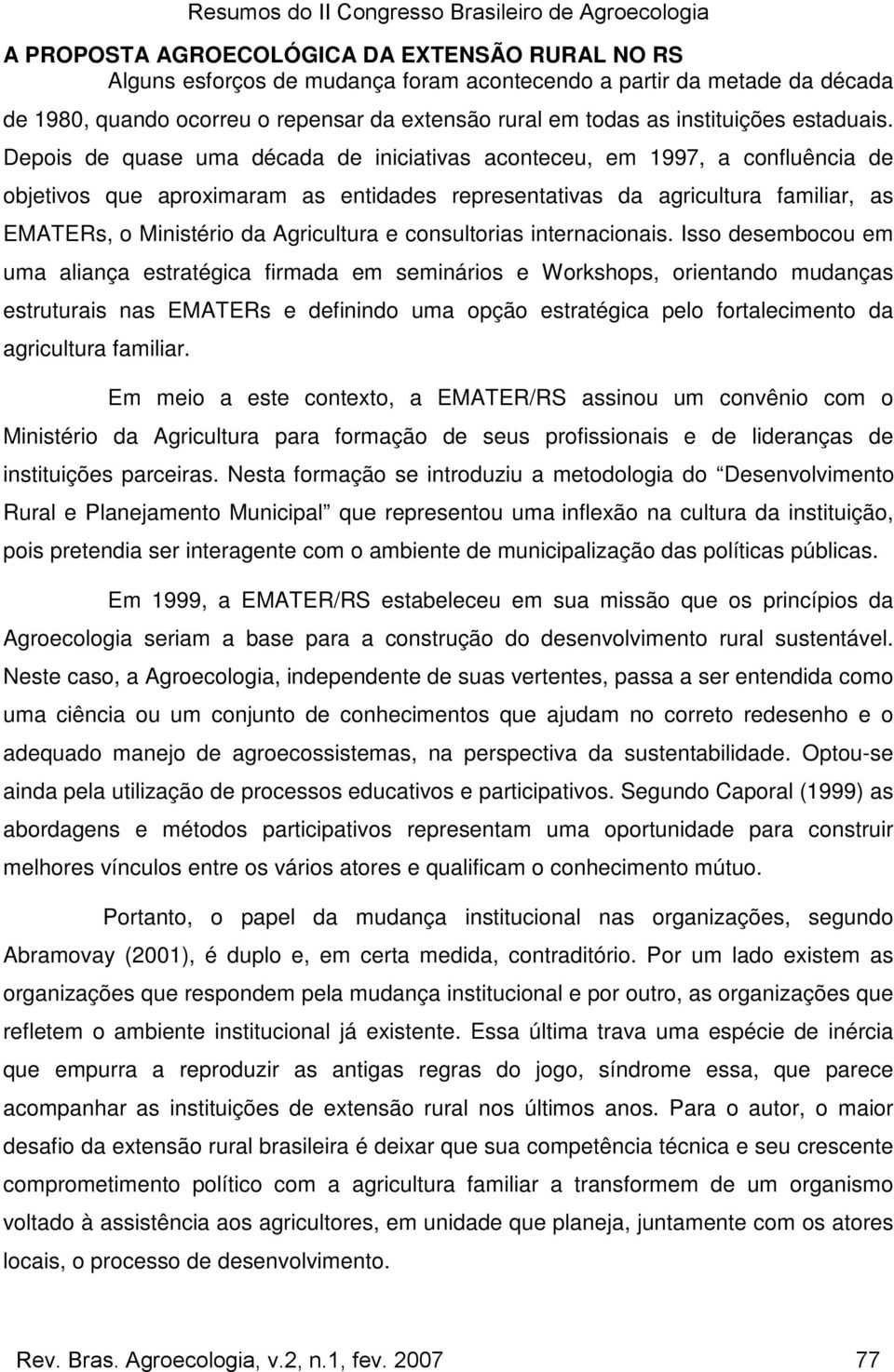 Depois de quase uma década de iniciativas aconteceu, em 1997, a confluência de objetivos que aproximaram as entidades representativas da agricultura familiar, as EMATERs, o Ministério da Agricultura