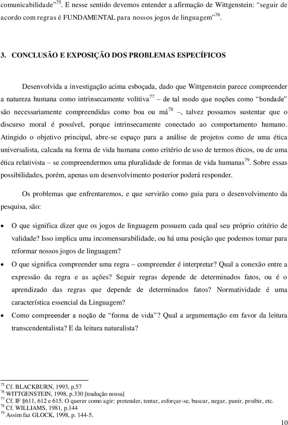 noções como bondade são necessariamente compreendidas como boa ou má 78, talvez possamos sustentar que o discurso moral é possível, porque intrinsecamente conectado ao comportamento humano.