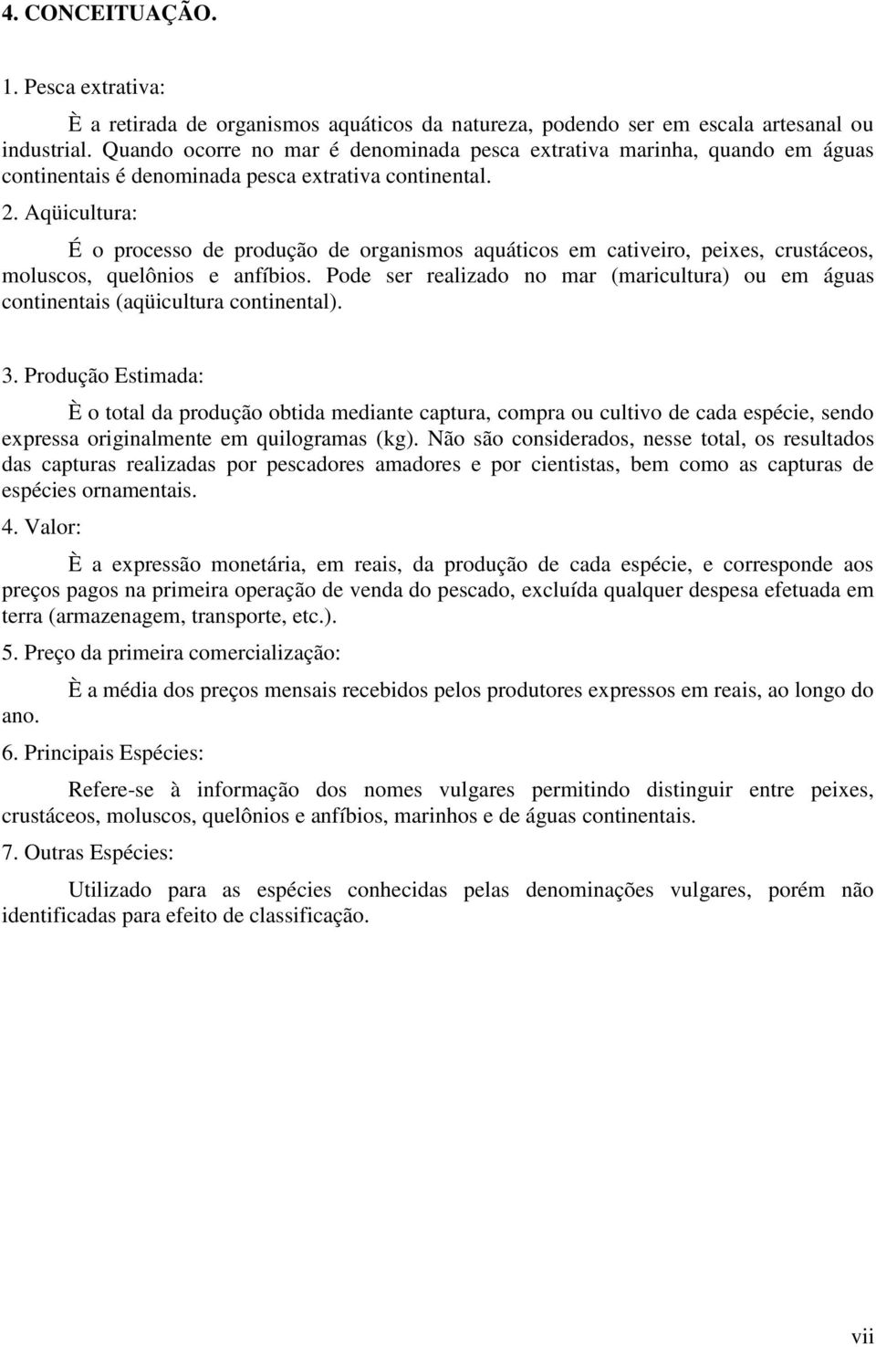 Aqüicultura: É o processo de produção de organismos aquáticos em cativeiro, peixes, crustáceos, moluscos, quelônios e anfíbios.