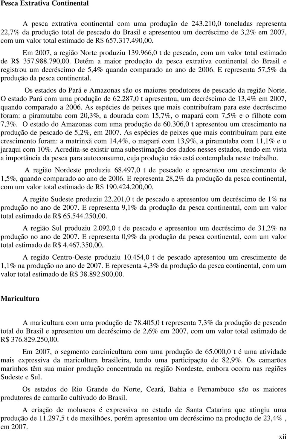 Em 2007, a região Norte produziu 139.966,0 t de pescado, com um valor total estimado de R$ 357.988.790,00.