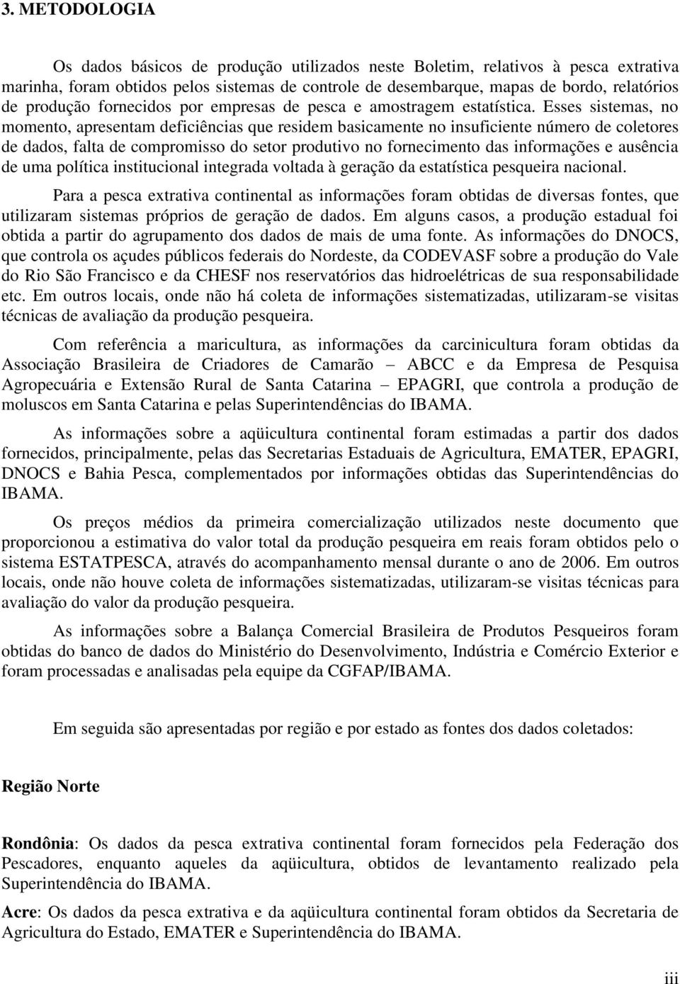 Esses sistemas, no momento, apresentam deficiências que residem basicamente no insuficiente número de coletores de dados, falta de compromisso do setor produtivo no fornecimento das informações e