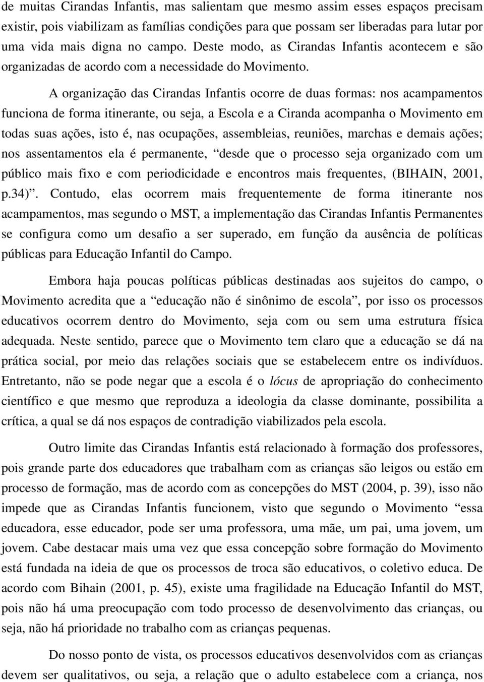 A organização das Cirandas Infantis ocorre de duas formas: nos acampamentos funciona de forma itinerante, ou seja, a Escola e a Ciranda acompanha o Movimento em todas suas ações, isto é, nas