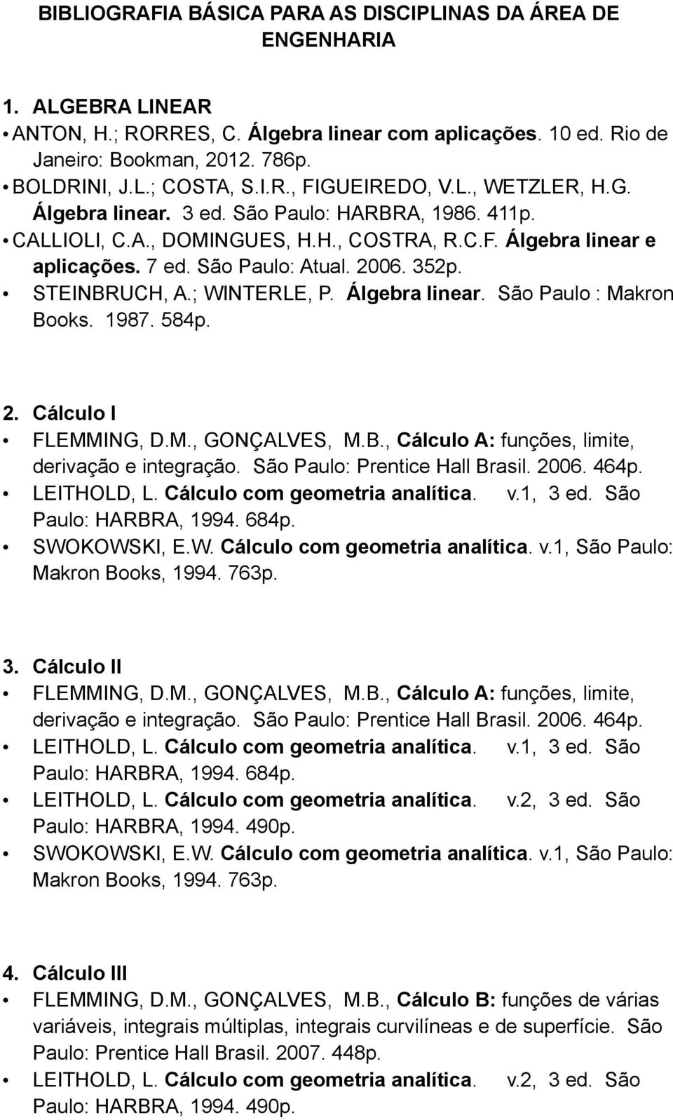 352p. STEINBRUCH, A.; WINTERLE, P. Álgebra linear. São Paulo : Makron Books. 1987. 584p. 2. Cálculo I FLEMMING, D.M., GONÇALVES, M.B., Cálculo A: funções, limite, derivação e integração.