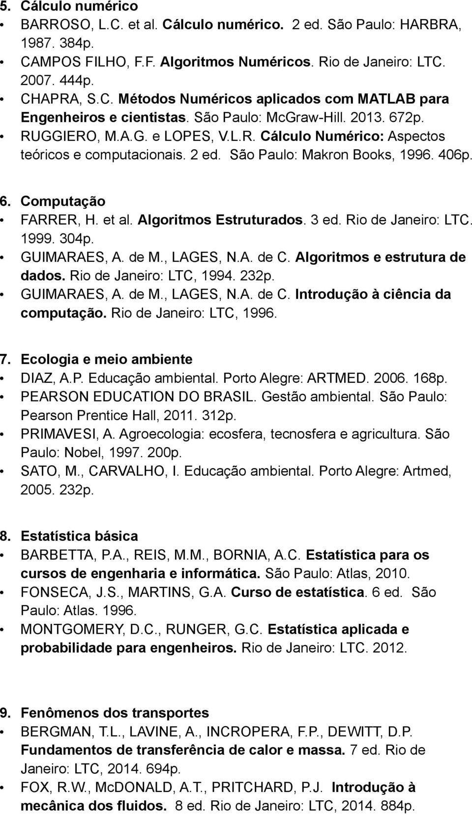 Algoritmos Estruturados. 3 ed. Rio de Janeiro: LTC. 1999. 304p. GUIMARAES, A. de M., LAGES, N.A. de C. Algoritmos e estrutura de dados. Rio de Janeiro: LTC, 1994. 232p. GUIMARAES, A. de M., LAGES, N.A. de C. Introdução à ciência da computação.